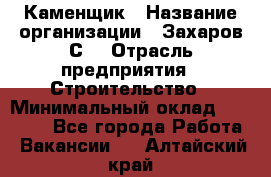 Каменщик › Название организации ­ Захаров С. › Отрасль предприятия ­ Строительство › Минимальный оклад ­ 45 000 - Все города Работа » Вакансии   . Алтайский край